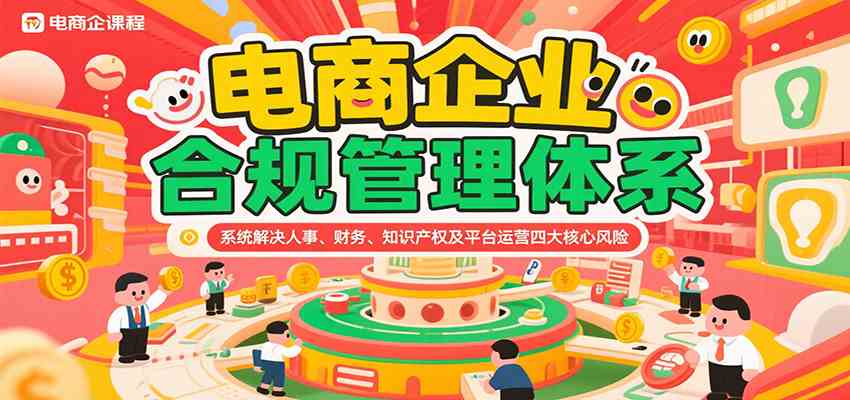 电商企业合规管理体系，系统解决人事、财务、知识产权及平台运营四大核心风险-吾爱网创