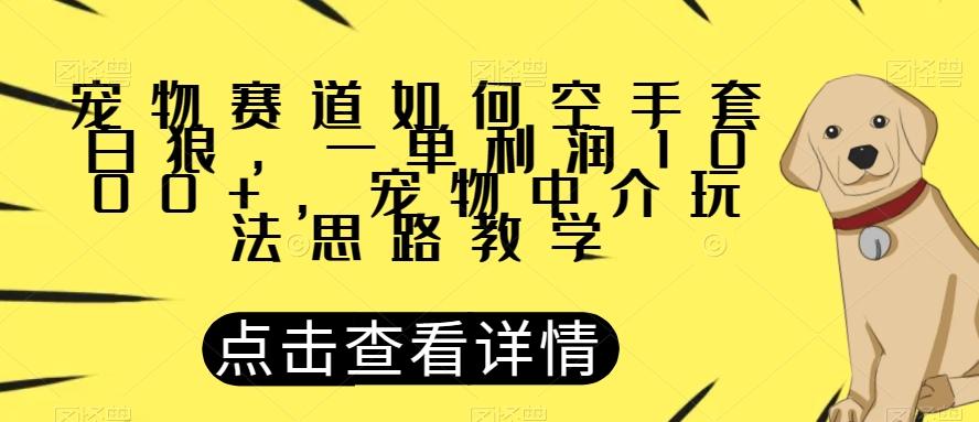 宠物赛道如何空手套白狼，一单利润1000+，宠物中介玩法思路教学【揭秘】-吾爱网创
