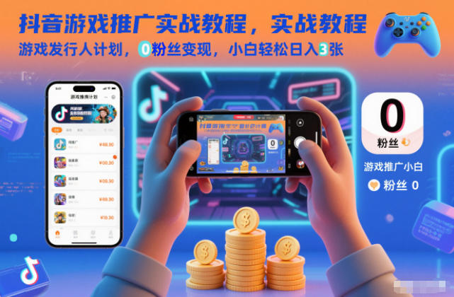 抖音游戏推广实战教程,游戏发行人计划,0粉丝变现,小白轻松日入3张-吾爱网创