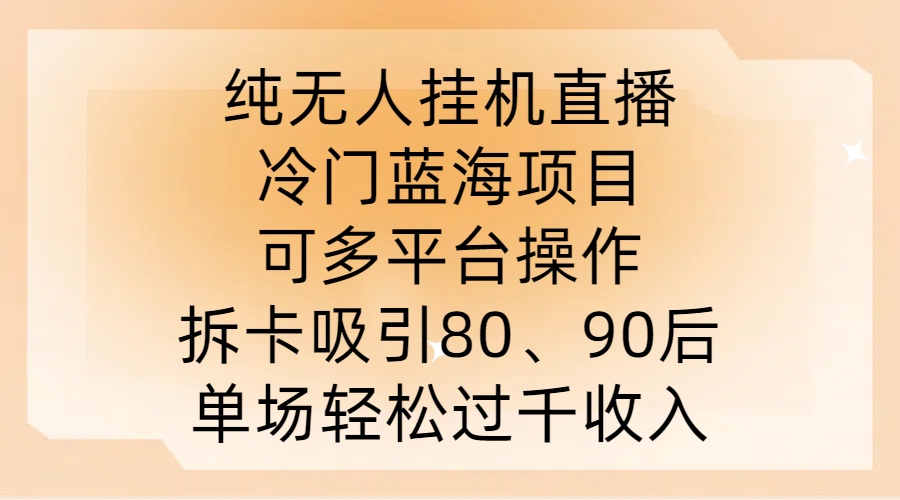 纯无人挂JI直播，冷门蓝海项目，可多平台操作，拆卡吸引80、90后，单场轻松过千收入【揭秘】-吾爱网创