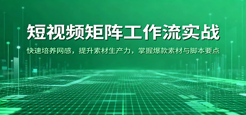 短视频矩阵工作流实战：快速培养网感，提升素材生产力，掌握爆款素材与脚本要点-吾爱网创