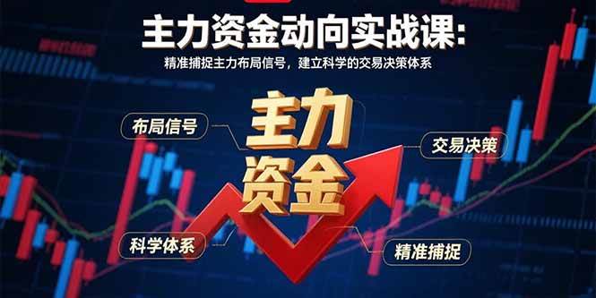 (15804期)主力资金动向实战课-8月:精准捕捉主力布局信号,建立科学的交易决策体系-吾爱网创