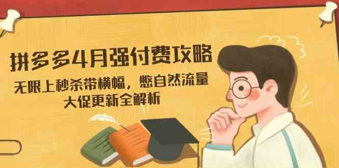 拼多多4月强付费攻略，无限上秒杀带横幅，憋自然流量，大促更新全解析-吾爱网创