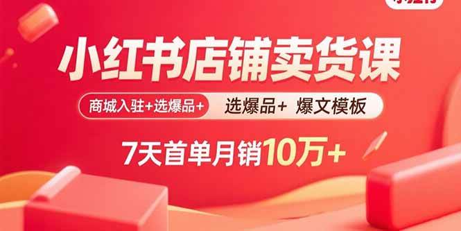 （15955期）小红书店铺卖货课：商城入驻+选爆品+爆文模板，7天首单月销10万+-吾爱网创