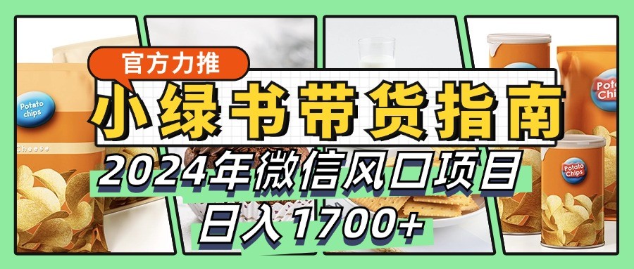 小绿书带货完全教学指南，2024年微信风口项目，日入1700+-吾爱网创