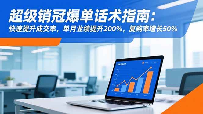 (16511期)超级销冠爆单话术指南:快速提升成交率,单月业绩提升200%,复购率增长50%-吾爱网创