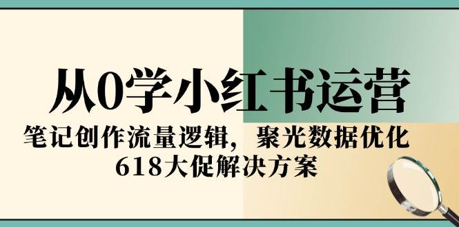 （15086期）从0学小红书运营，笔记创作流量逻辑，聚光数据优化，618大促解决方案-吾爱网创