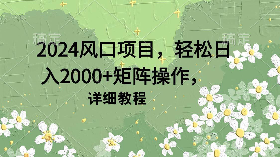 (9652期)2024风口项目，轻松日入2000+矩阵操作，详细教程-吾爱网创