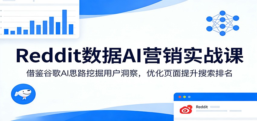 Reddit数据AI营销实战课:借鉴谷歌AI思路挖掘用户洞察,优化页面提升搜索排名-吾爱网创