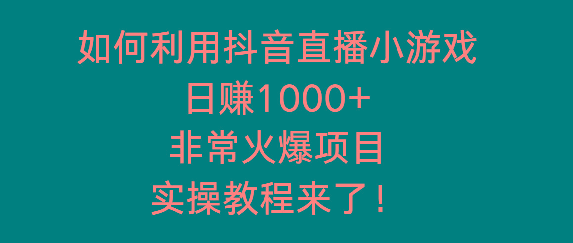 如何利用抖音直播小游戏日赚1000+，非常火爆项目，实操教程来了！-吾爱网创