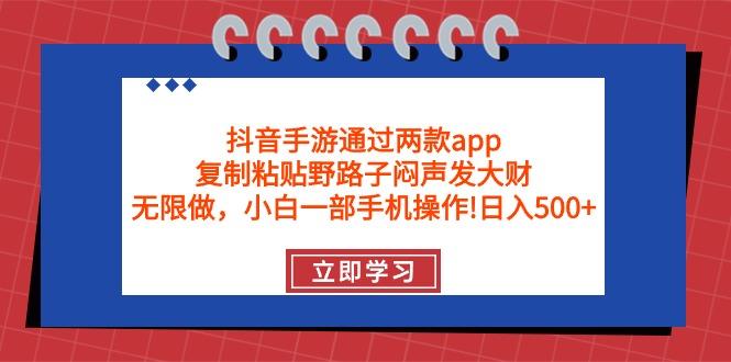 (9912期)抖音手游通过两款app，复制粘贴野路子闷声发大财，无限做 一部手机日入500+-吾爱网创