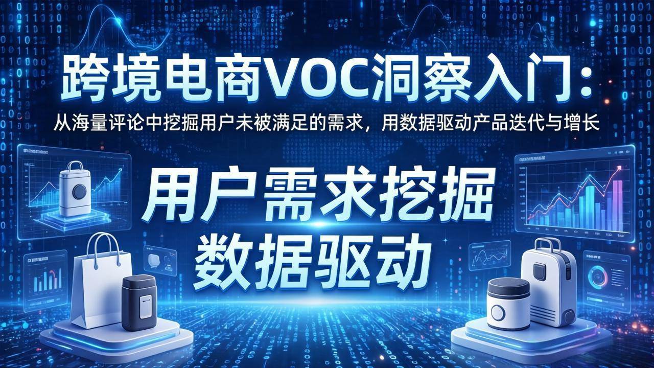 （17796期）跨境电商VOC洞察入门：从海量评论中挖掘用户未被满足的需求，用数据驱动产品迭代与增长-吾爱网创
