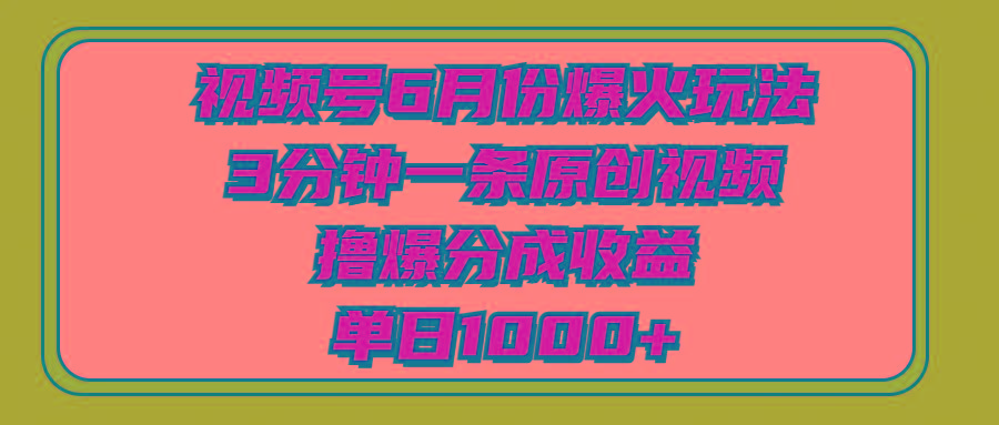 视频号6月份爆火玩法，3分钟一条原创视频，撸爆分成收益，单日1000+-吾爱网创