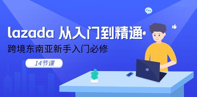 lazada 从入门到精通，跨境东南亚新手入门必修(14节课-吾爱网创