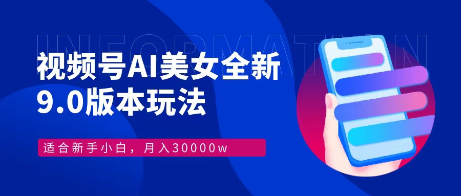 视频号AI美女，最新9.0玩法新手小白轻松上手，月入30000＋-吾爱网创
