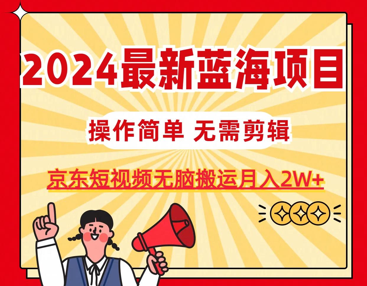 2024最新蓝海项目，无需剪辑，京东图文短视频无脑搬运月入2W+-吾爱网创