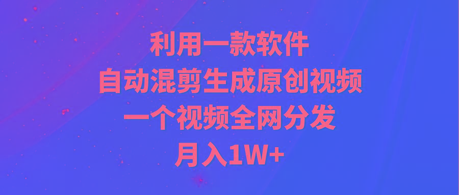 (9472期)利用一款软件，自动混剪生成原创视频，一个视频全网分发，月入1W+附软件-吾爱网创