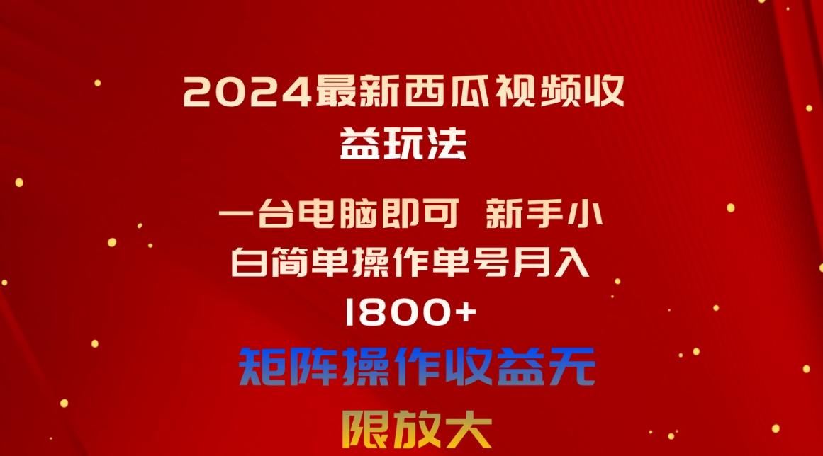 2024最新西瓜视频收益玩法，一台电脑即可 新手小白简单操作单号月入1800+-吾爱网创