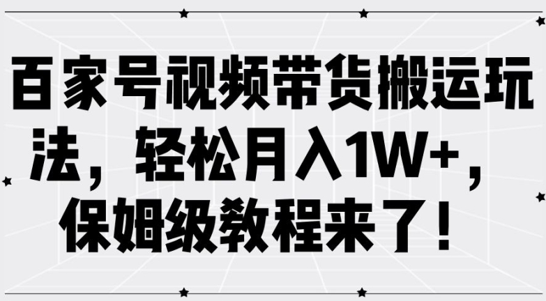 百家号视频带货搬运玩法,轻松月入1W+,保姆级教程来了【揭秘】-吾爱网创