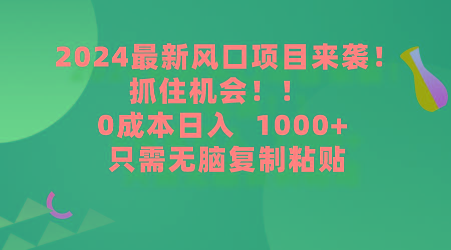 (9899期)2024最新风口项目来袭，抓住机会，0成本一部手机日入1000+，只需无脑复…-吾爱网创