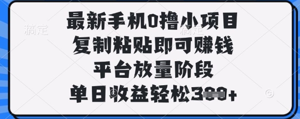 最新手机0撸小项目，复制粘贴即可挣钱，平台放量阶段，单日收益轻松3张+【揭秘】-吾爱网创