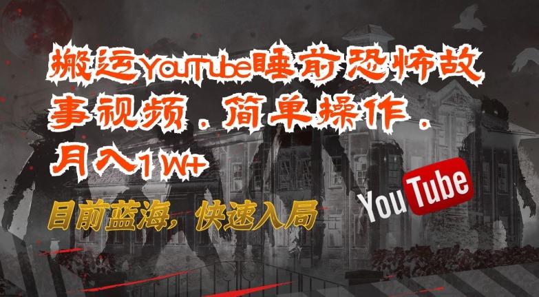 搬运YouTube睡前恐怖故事视频，简单操作，月入1W+，目前蓝海，快速入局【揭秘】-吾爱网创