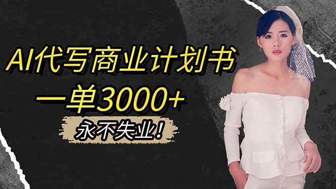 （16527期）AI代写商业计划书，一单3000+，提供接单渠道，主打长期稳定，永不失业-吾爱网创