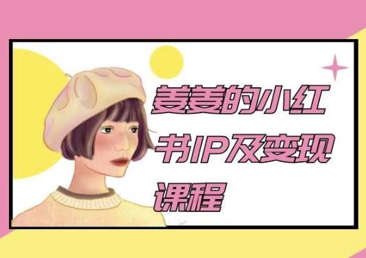 姜姜的小红书IP及变现课程,姜姜小红书2024-吾爱网创