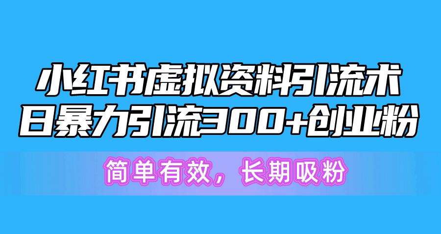 小红书虚拟资料引流术，日暴力引流300+创业粉，简单有效，长期吸粉-吾爱网创