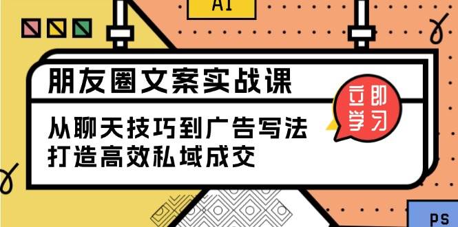 （13989期）朋友圈文案实战课：从聊天技巧到广告写法，打造高效私域成交-吾爱网创