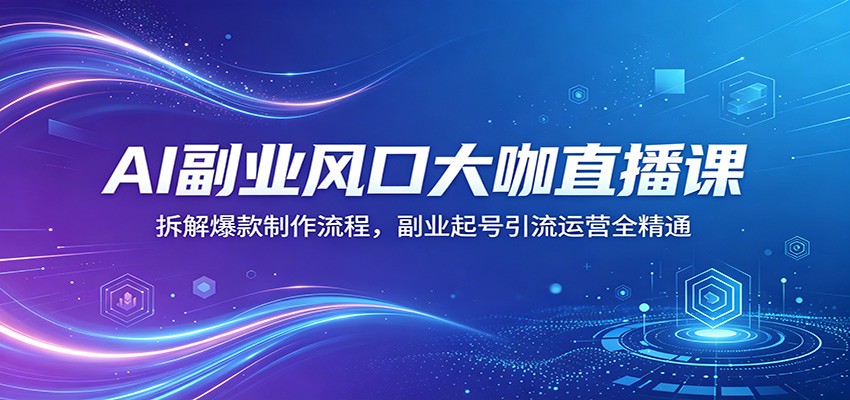 AI副业风口大咖直播课：拆解爆款制作流程，副业起号引流运营全精通-吾爱网创