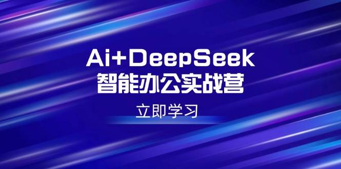 （14291期）Ai+DeepSeek智能办公实战营：解锁AI写作、设计、PPT等高薪技能-吾爱网创