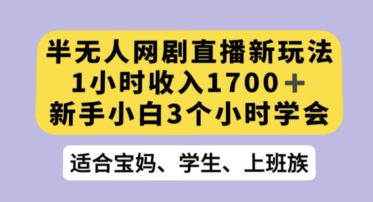 半无人网剧直播新玩法，1小时收入1700+，新手小白3小时学会【揭秘】-吾爱网创