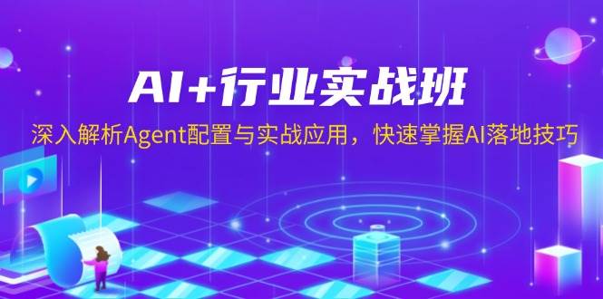 （13917期）AI+行业实战班，深入解析Agent配置与实战应用，快速掌握AI落地技巧-吾爱网创