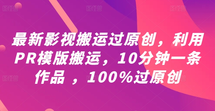 最新影视搬运过原创，利用PR模版搬运，10分钟一条作品 ，100%过原创【教程+PR模板】-吾爱网创