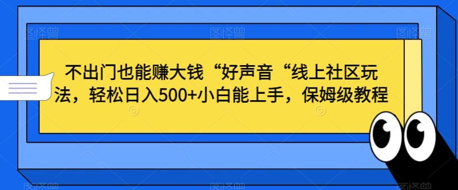 不出门也能赚大钱“好声音“线上社区玩法,轻松日入500+小白能上手,保姆级教程【揭秘】-吾爱网创