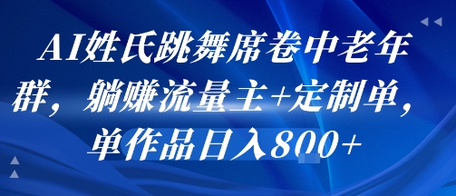 AI姓氏跳舞席卷中老年群,躺挣流量主+定制单,单作品日入8张-吾爱网创