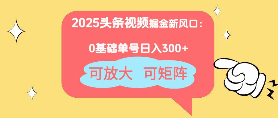 （14460期）2025头条视频掘金新风口：0基础日入300+，可放大，可矩阵-吾爱网创