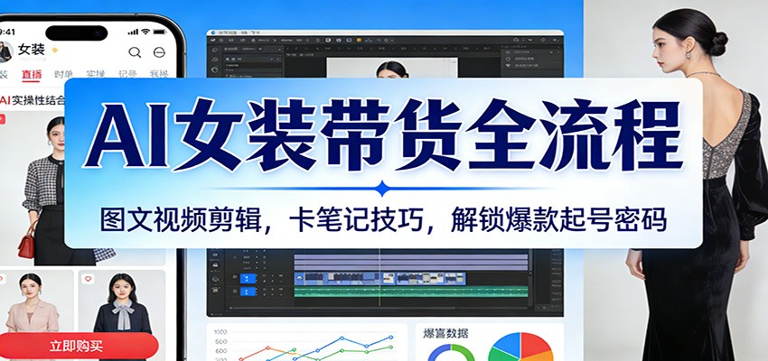 AI女装带货全流程:图文视频剪辑,卡笔记技巧,解锁爆款起号密码-吾爱网创