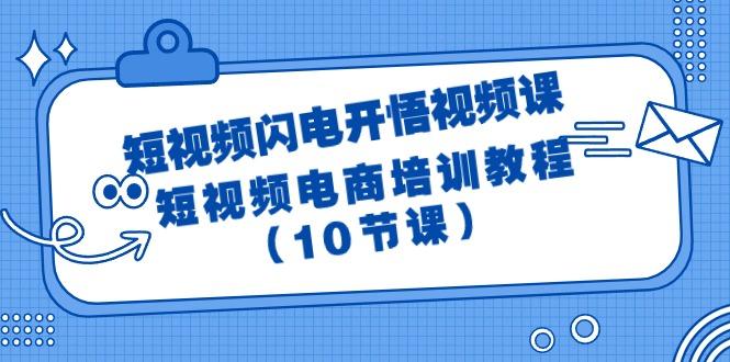 (9682期)短视频-闪电开悟视频课:短视频电商培训教程(10节课)-吾爱网创