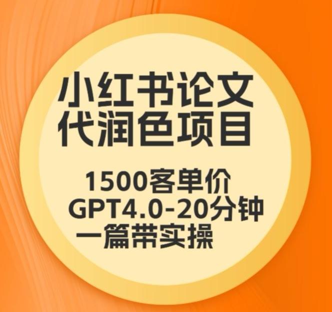 毕业季小红书论文代润色项目,本科1500,专科1200,高客单GPT4.0-20分钟一篇带实操【揭秘】