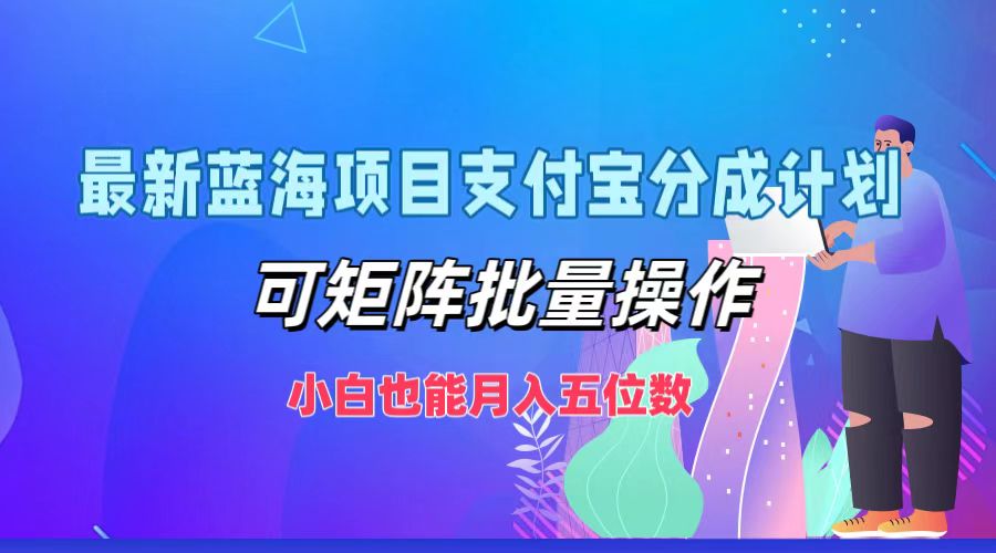 最新蓝海项目支付宝分成计划，可矩阵批量操作，小白也能月入五位数-吾爱网创