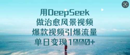 用DeepSeek做治愈风景视频，爆款视频引爆流量，单日变现多张-吾爱网创