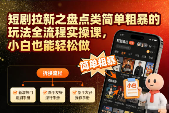 短剧拉新之盘点类简单粗暴的玩法全流程实操课，小白也能轻松做-吾爱网创