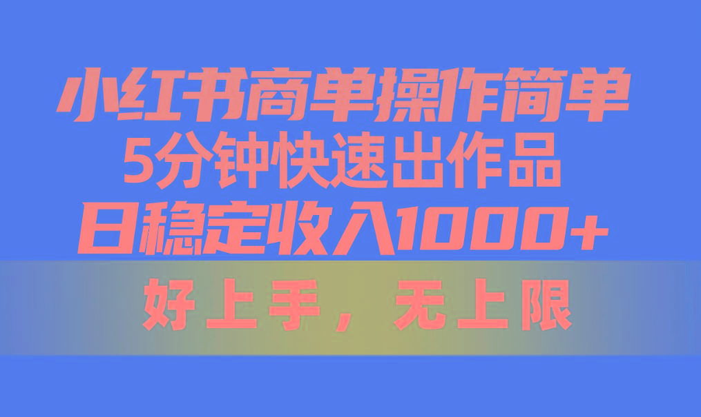 小红书商单操作简单，5分钟快速出作品，日稳定收入1000+，无上限-吾爱网创