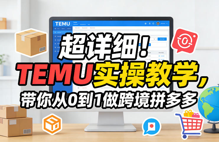 超详细！TEMU实操教学，带你从0到1做跨境拼多多-吾爱网创