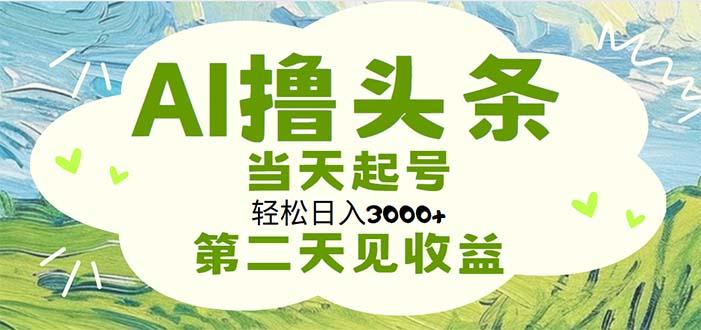 AI撸头条，轻松日入3000+无脑操作，当天起号，第二天见收益-吾爱网创