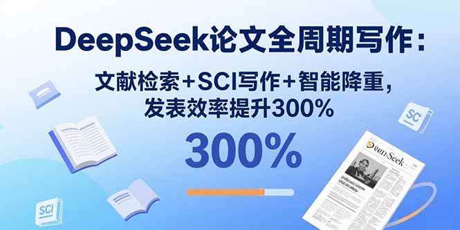 （15919期）DeepSeek论文全周期写作：文献检索+SCI写作+智能降重，发表效率提升300%-吾爱网创