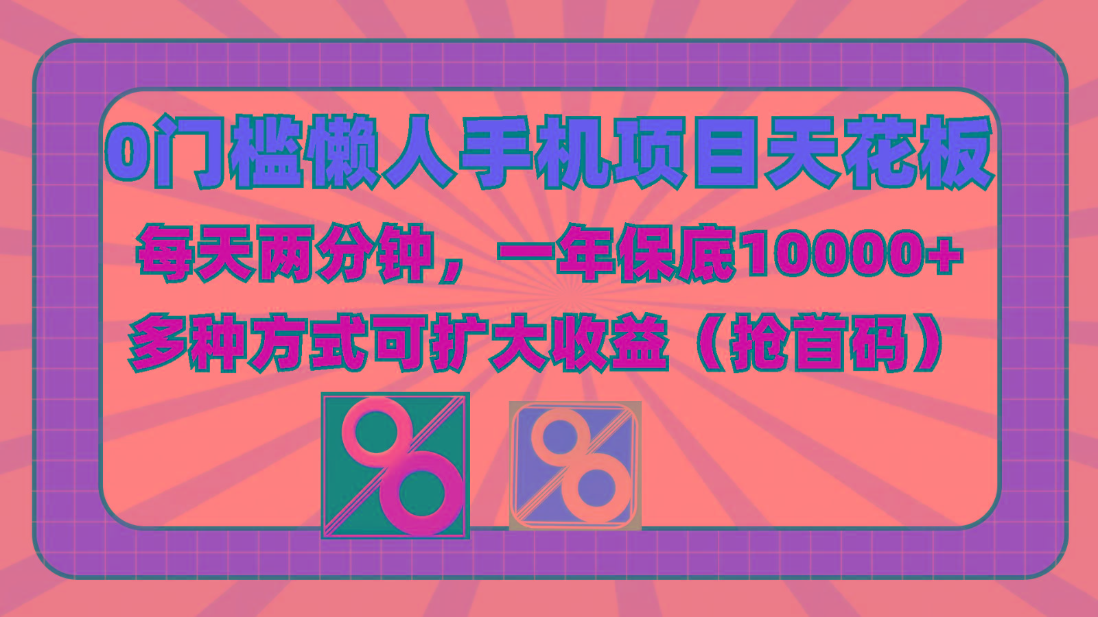 0门槛懒人手机项目，每天2分钟，一年10000+多种方式可扩大收益(抢首码)-吾爱网创