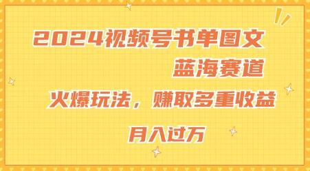 2024视频号书单图文蓝海赛道，火爆玩法，赚取多重收益，小白轻松上手，月入上万【揭秘】-吾爱网创